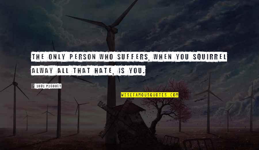 Hate Person Quotes By Jodi Picoult: The only person who suffers, when you squirrel