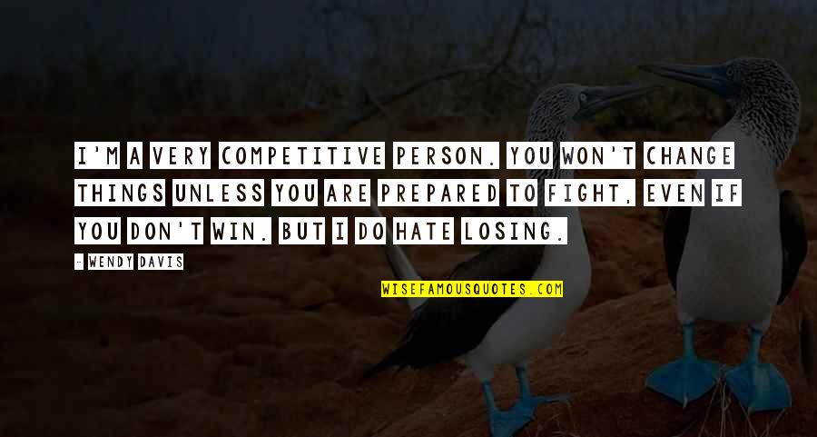 Hate Person Quotes By Wendy Davis: I'm a very competitive person. You won't change Hate Person Quotes By Wendy Davis: I'm a very competitive person. You won't change