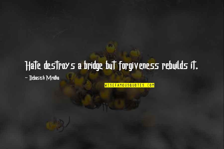 Hate Philosophy Quotes By Debasish Mridha: Hate destroys a bridge but forgiveness rebuilds it.