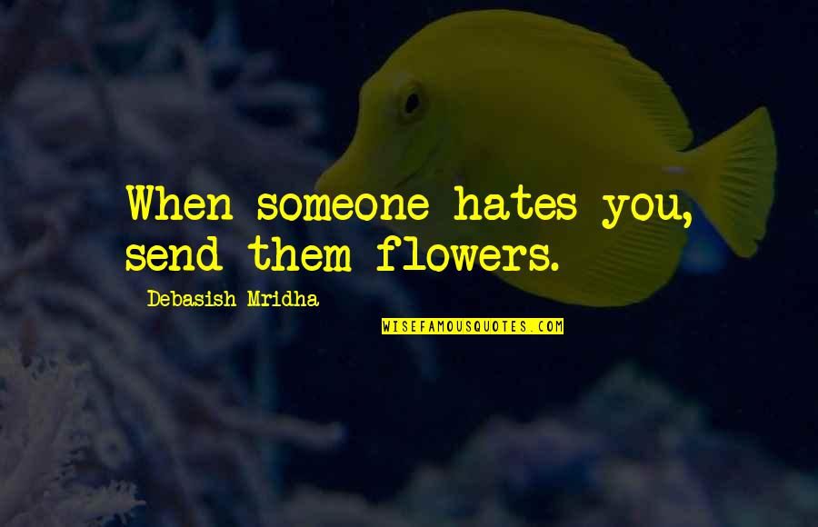 Hate Philosophy Quotes By Debasish Mridha: When someone hates you, send them flowers.