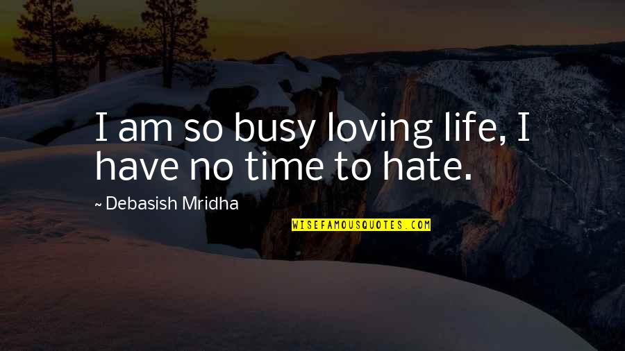 Hate Philosophy Quotes By Debasish Mridha: I am so busy loving life, I have