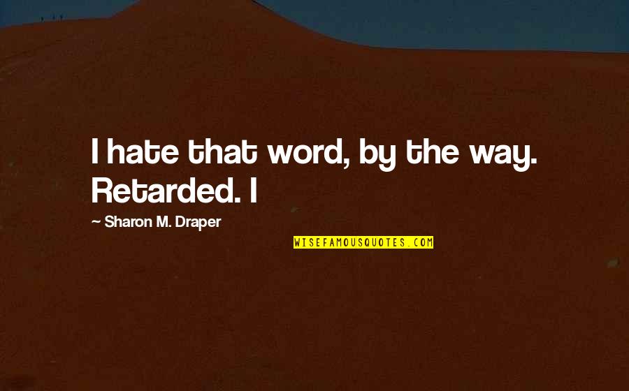 Hate Quotes By Sharon M. Draper: I hate that word, by the way. Retarded.
