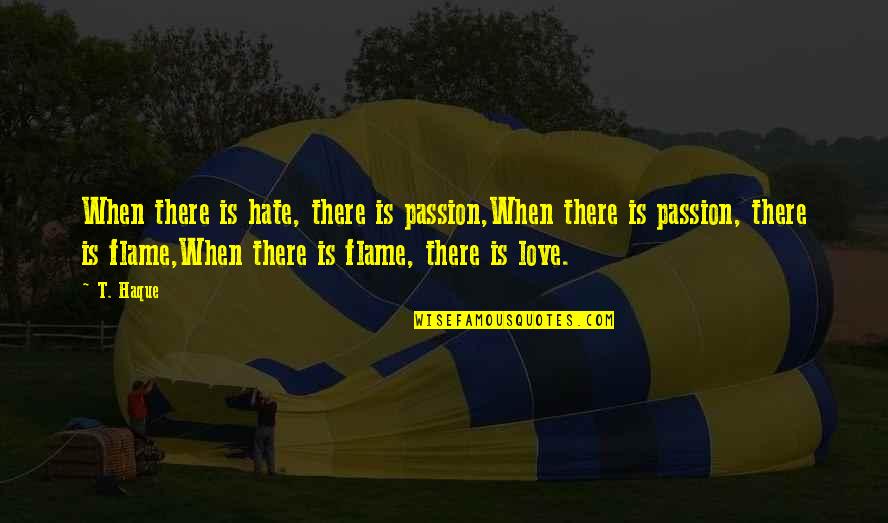 Hate Quotes By T. Haque: When there is hate, there is passion,When there