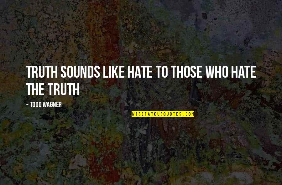 Hate Quotes By Todd Wagner: Truth sounds like hate to those who hate