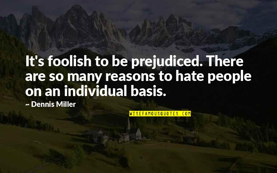 Hate Reasons Quotes By Dennis Miller: It's foolish to be prejudiced. There are so