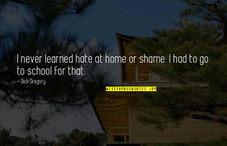Hate School Quotes By Dick Gregory: I never learned hate at home or shame.