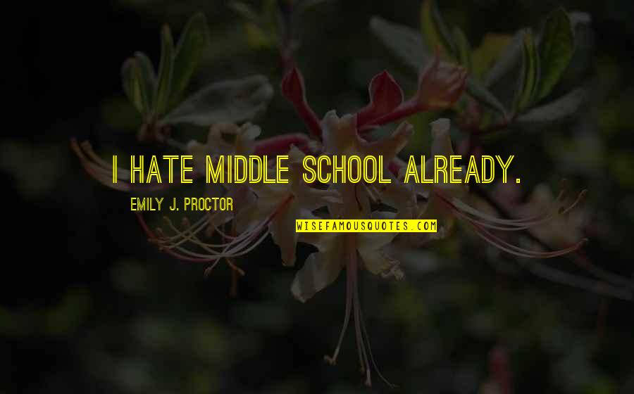 Hate School Quotes By Emily J. Proctor: I hate middle school already.
