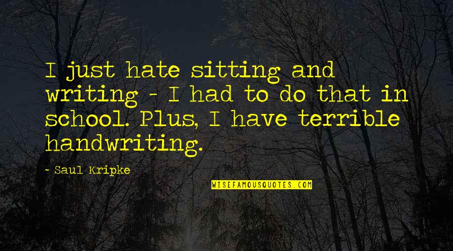 Hate School Quotes By Saul Kripke: I just hate sitting and writing - I