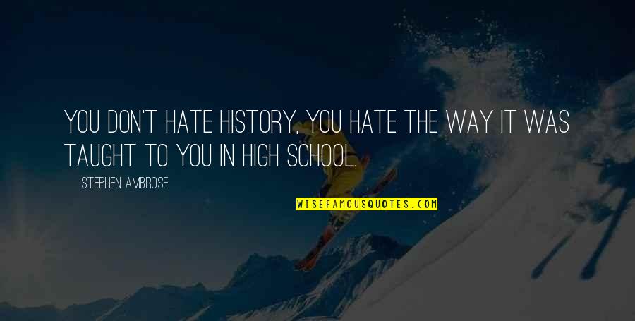 Hate School Quotes By Stephen Ambrose: You don't hate history, you hate the way