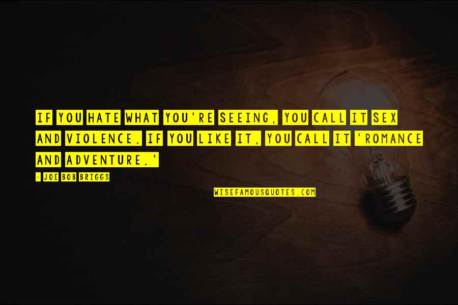 Hate Seeing You Quotes By Joe Bob Briggs: If you hate what you're seeing, you call Hate Seeing You Quotes By Joe Bob Briggs: If you hate what you're seeing, you call