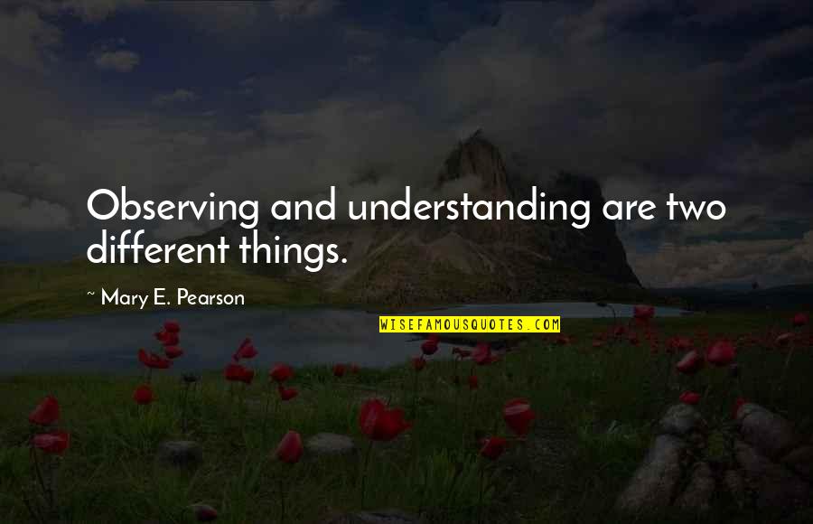 Hate Seeing You Quotes By Mary E. Pearson: Observing and understanding are two different things.