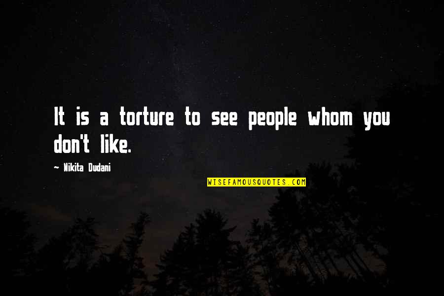 Hate Seeing You Quotes By Nikita Dudani: It is a torture to see people whom