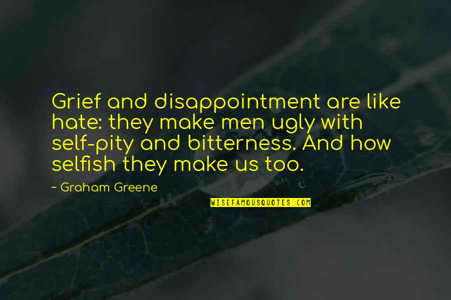 Hate Selfish Quotes By Graham Greene: Grief and disappointment are like hate: they make