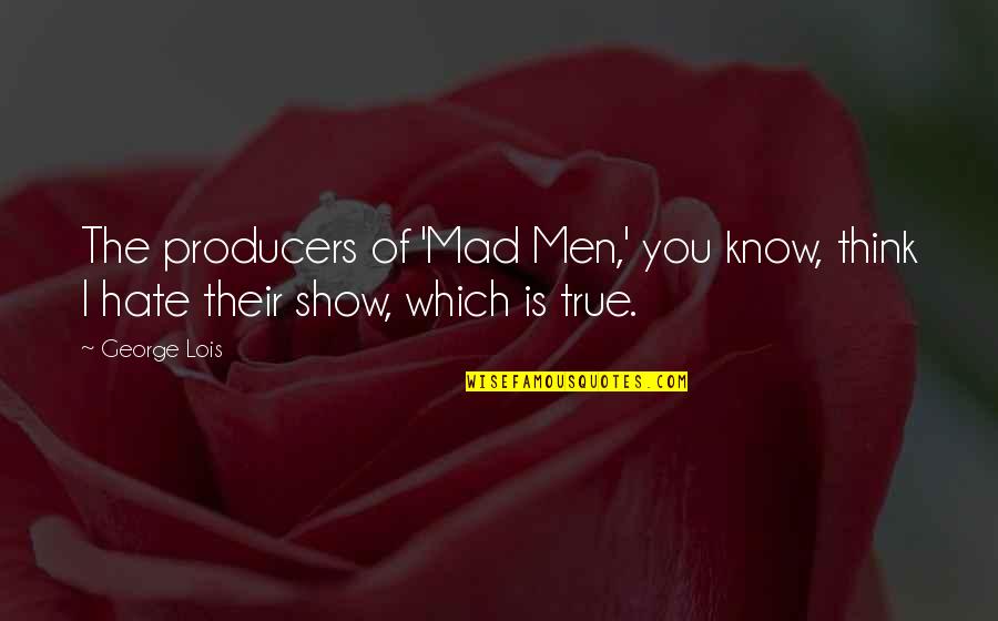 Hate Show Off Quotes By George Lois: The producers of 'Mad Men,' you know, think