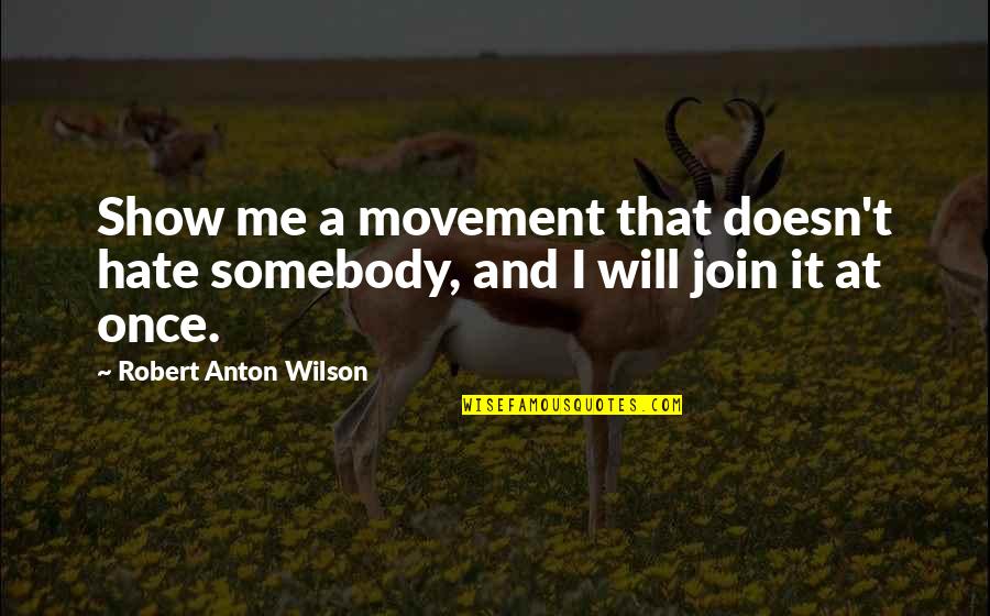 Hate Show Off Quotes By Robert Anton Wilson: Show me a movement that doesn't hate somebody, Hate Show Off Quotes By Robert Anton Wilson: Show me a movement that doesn't hate somebody,