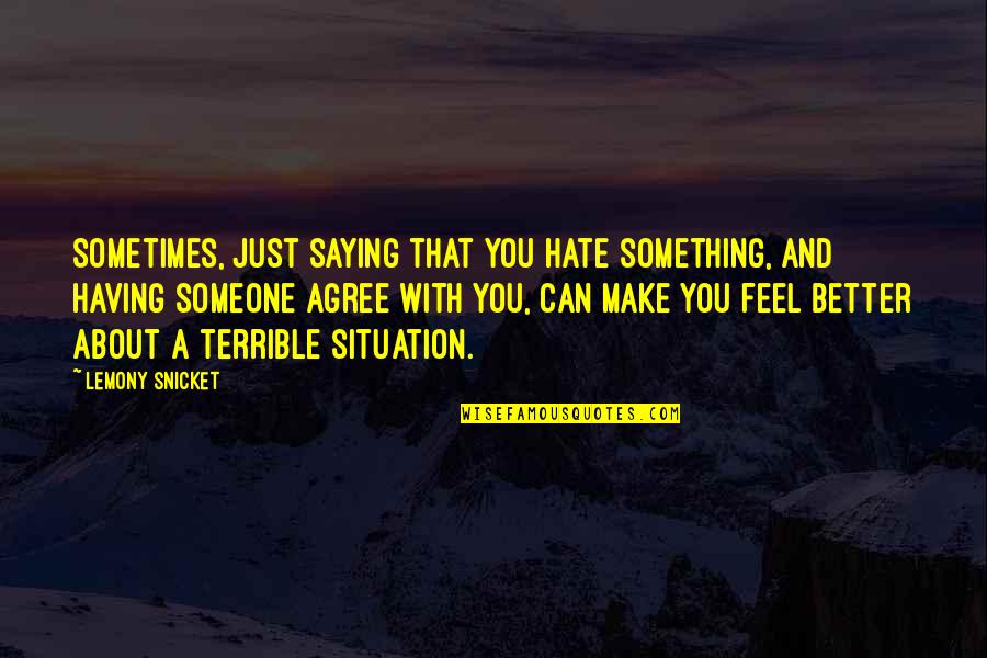 Hate Situation Quotes By Lemony Snicket: Sometimes, just saying that you hate something, and