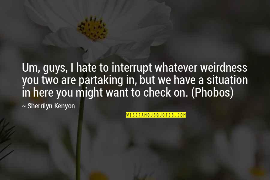 Hate Situation Quotes By Sherrilyn Kenyon: Um, guys, I hate to interrupt whatever weirdness