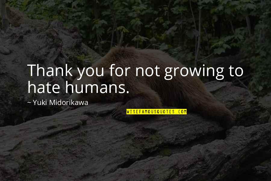 Hate Some Friends Quotes By Yuki Midorikawa: Thank you for not growing to hate humans.