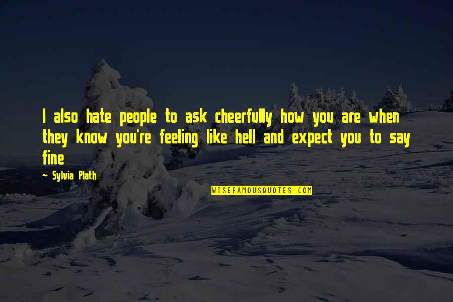 Hate That Feeling Quotes By Sylvia Plath: I also hate people to ask cheerfully how