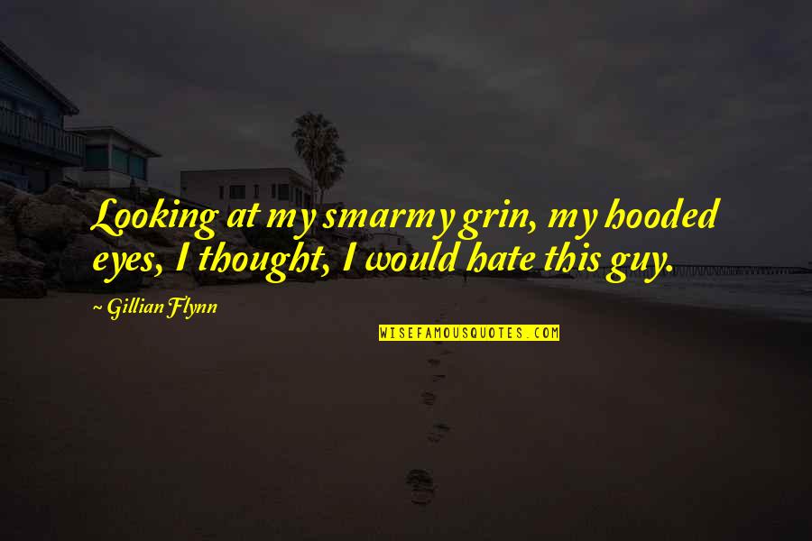 Hate That Guy Quotes By Gillian Flynn: Looking at my smarmy grin, my hooded eyes,