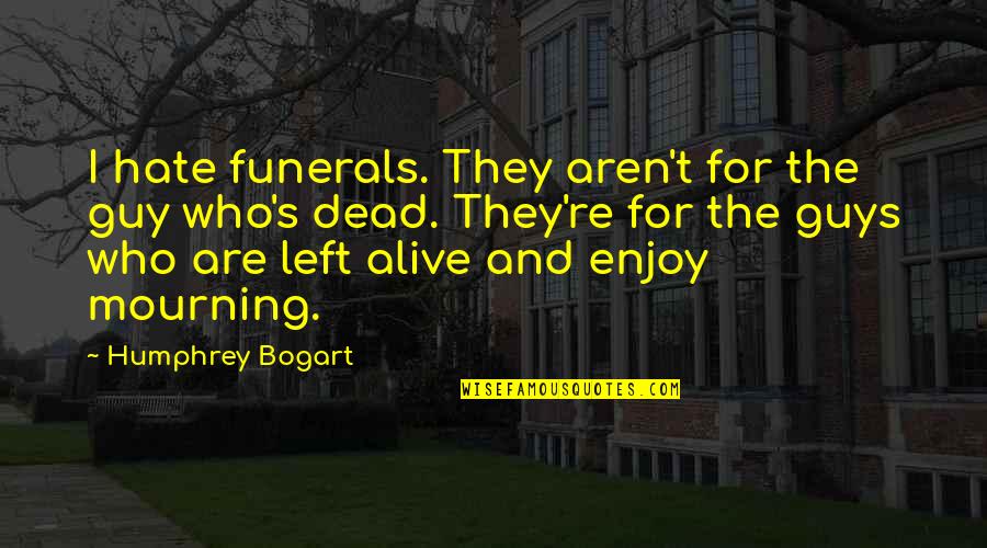 Hate That Guy Quotes By Humphrey Bogart: I hate funerals. They aren't for the guy