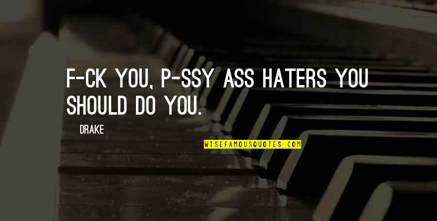 Hate The Drake Quotes By Drake: F-ck you, p-ssy ass haters you should do