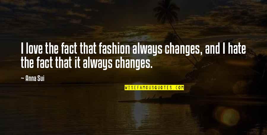 Hate The Fact That I Love You Quotes By Anna Sui: I love the fact that fashion always changes,