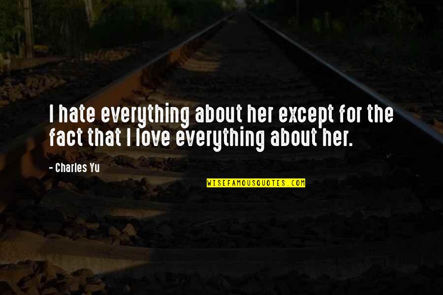 Hate The Fact That I Love You Quotes By Charles Yu: I hate everything about her except for the