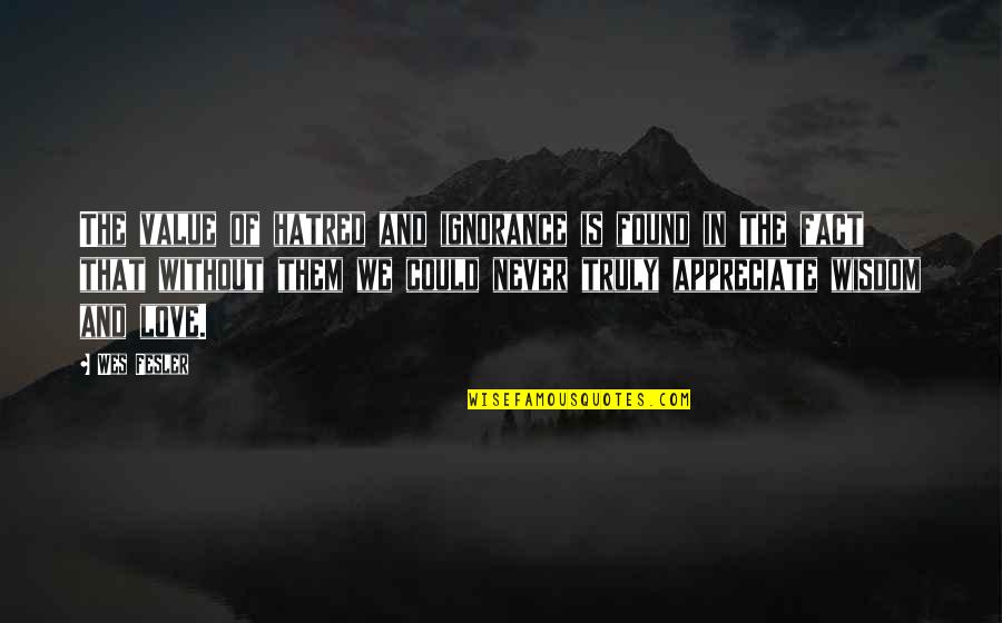 Hate The Fact That I Love You Quotes By Wes Fesler: The value of hatred and ignorance is found