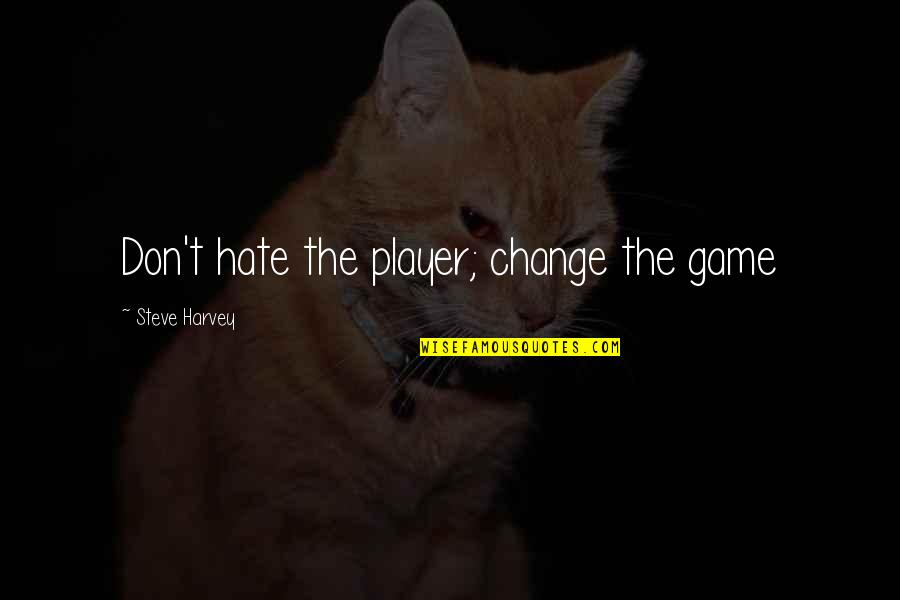 Hate The Game Not The Player Quotes By Steve Harvey: Don't hate the player; change the game Hate The Game Not The Player Quotes By Steve Harvey: Don't hate the player; change the game