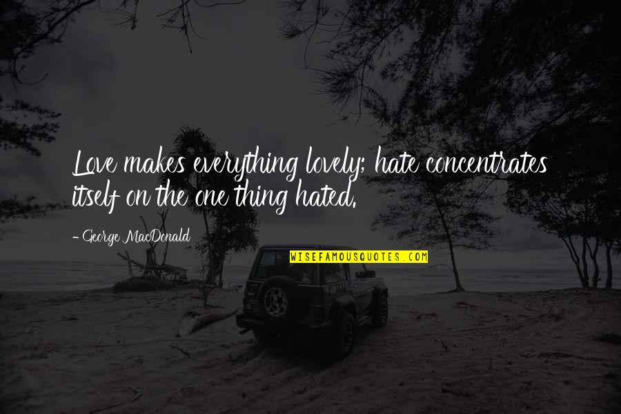 Hate The One You Love Quotes By George MacDonald: Love makes everything lovely; hate concentrates itself on