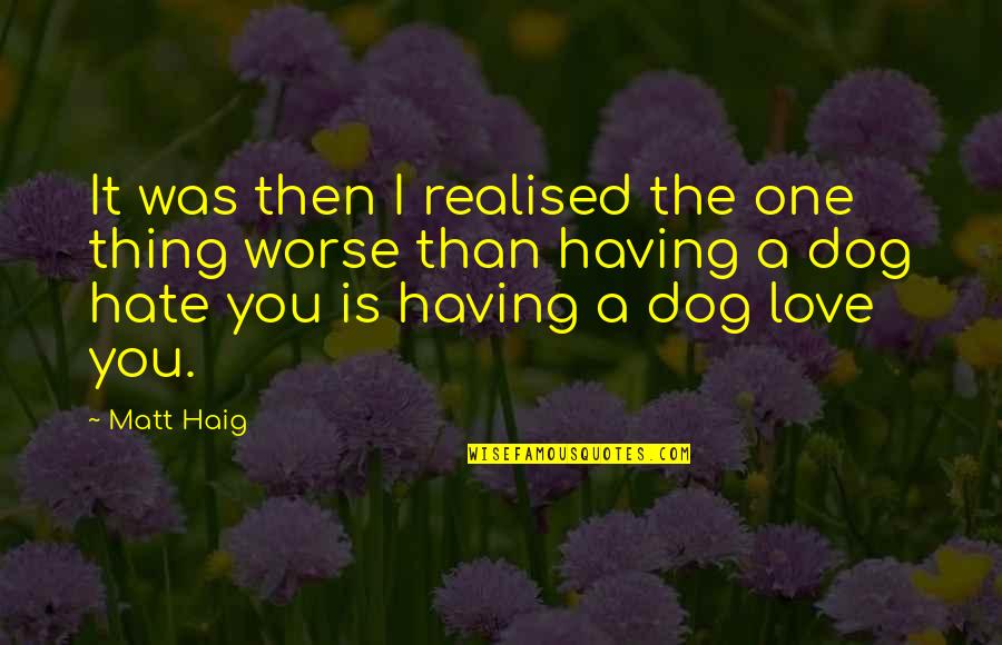 Hate The One You Love Quotes By Matt Haig: It was then I realised the one thing Hate The One You Love Quotes By Matt Haig: It was then I realised the one thing