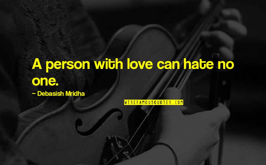 Hate The Person You Love Most Quotes By Debasish Mridha: A person with love can hate no one. Hate The Person You Love Most Quotes By Debasish Mridha: A person with love can hate no one.