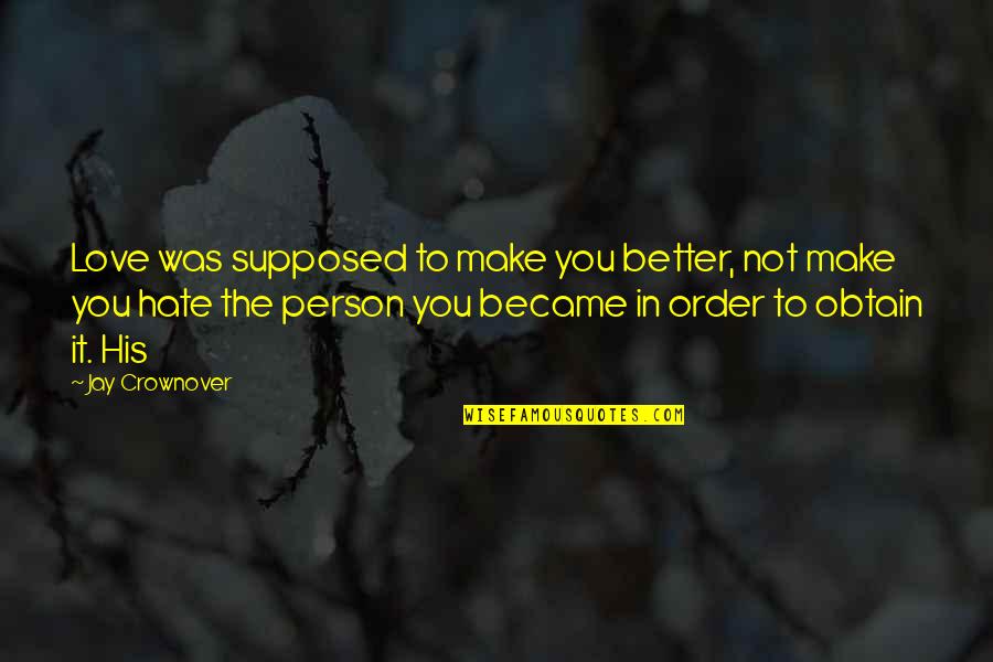 Hate The Person You Love Most Quotes By Jay Crownover: Love was supposed to make you better, not Hate The Person You Love Most Quotes By Jay Crownover: Love was supposed to make you better, not