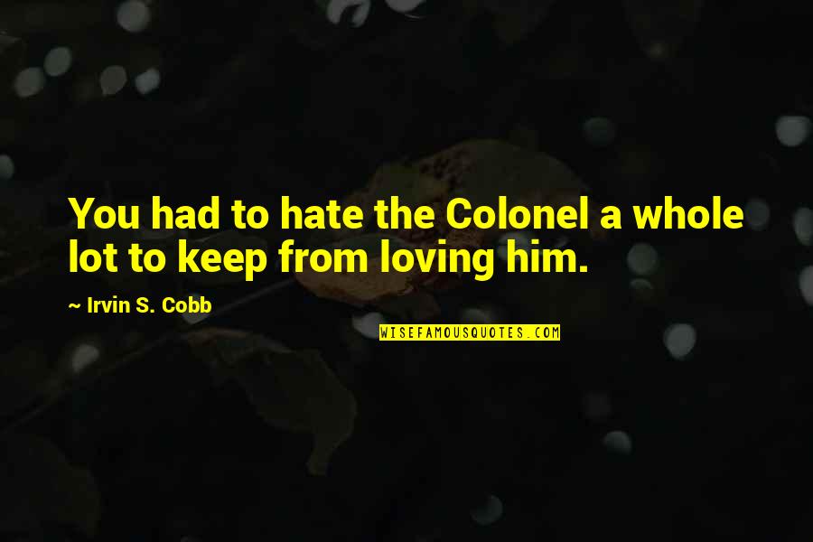 Hate The Quotes By Irvin S. Cobb: You had to hate the Colonel a whole