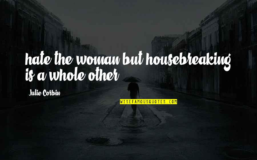 Hate The Quotes By Julie Corbin: hate the woman but housebreaking is a whole