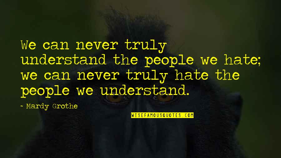 Hate The Quotes By Mardy Grothe: We can never truly understand the people we