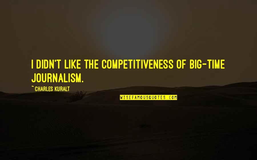 Hate The Sin Love The Sinner Quotes By Charles Kuralt: I didn't like the competitiveness of big-time journalism. Hate The Sin Love The Sinner Quotes By Charles Kuralt: I didn't like the competitiveness of big-time journalism.