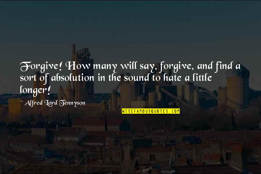 Hate The Sound Quotes By Alfred Lord Tennyson: Forgive! How many will say, forgive, and find