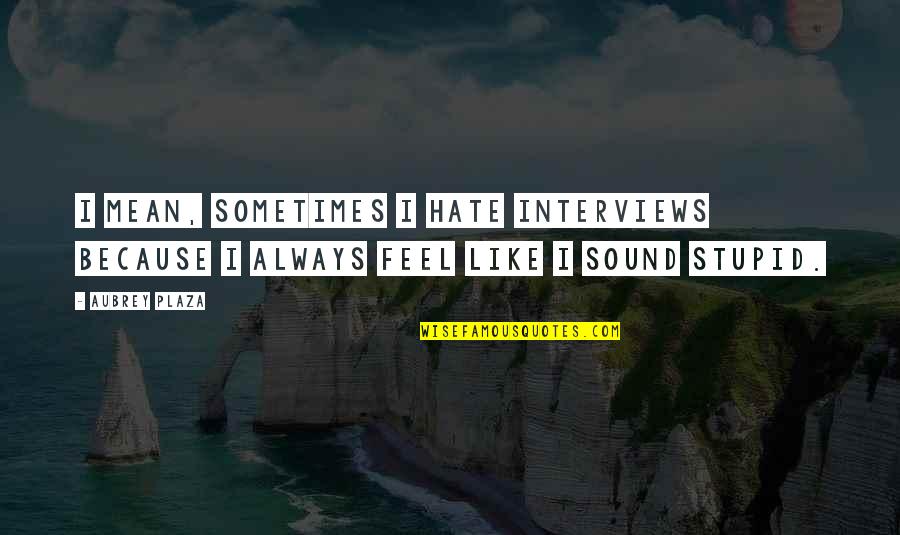 Hate The Sound Quotes By Aubrey Plaza: I mean, sometimes I hate interviews because I