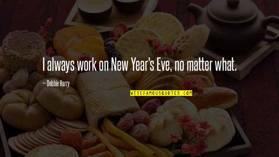 Hate The Way I Look Quotes By Debbie Harry: I always work on New Year's Eve, no Hate The Way I Look Quotes By Debbie Harry: I always work on New Year's Eve, no