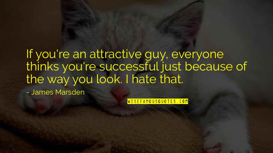 Hate The Way I Look Quotes By James Marsden: If you're an attractive guy, everyone thinks you're Hate The Way I Look Quotes By James Marsden: If you're an attractive guy, everyone thinks you're