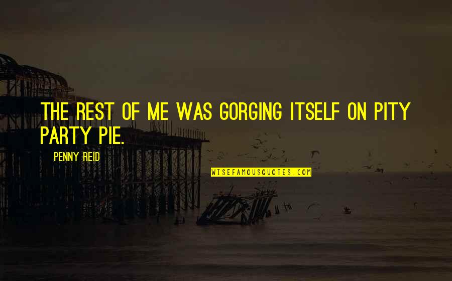 Hate The Way I Look Quotes By Penny Reid: The rest of me was gorging itself on Hate The Way I Look Quotes By Penny Reid: The rest of me was gorging itself on
