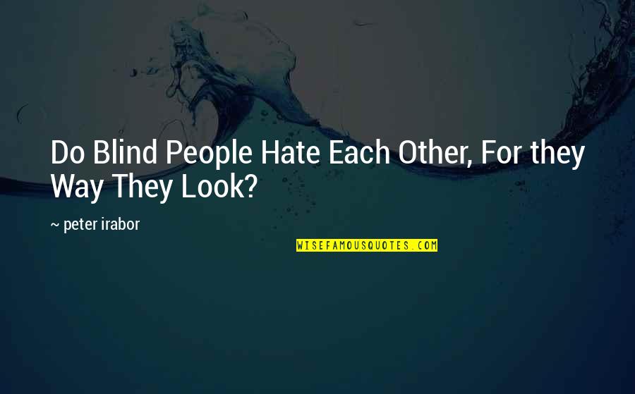 Hate The Way I Look Quotes By Peter Irabor: Do Blind People Hate Each Other, For they Hate The Way I Look Quotes By Peter Irabor: Do Blind People Hate Each Other, For they