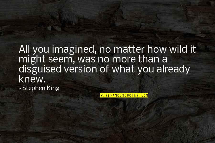 Hate The Way I Look Quotes By Stephen King: All you imagined, no matter how wild it Hate The Way I Look Quotes By Stephen King: All you imagined, no matter how wild it