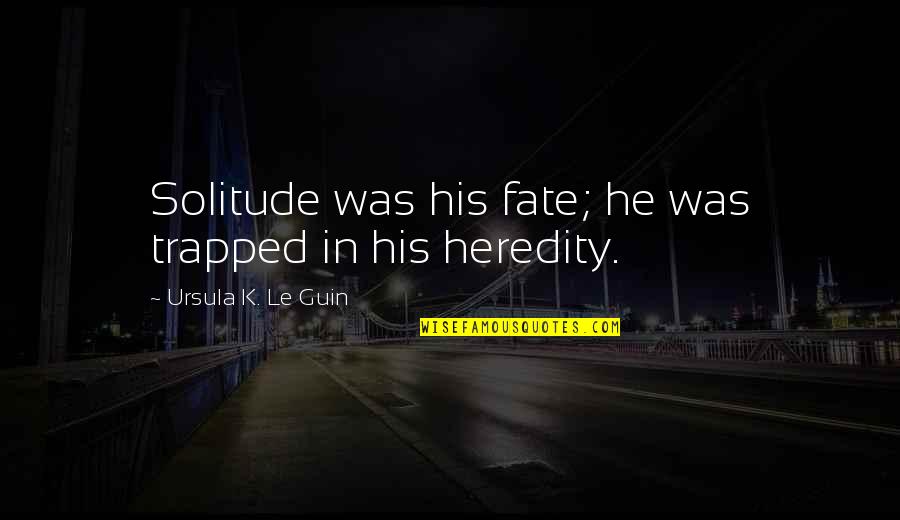 Hate The Way I Look Quotes By Ursula K. Le Guin: Solitude was his fate; he was trapped in Hate The Way I Look Quotes By Ursula K. Le Guin: Solitude was his fate; he was trapped in