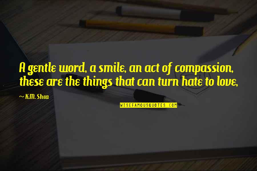 Hate The Word Love Quotes By K.M. Shea: A gentle word, a smile, an act of