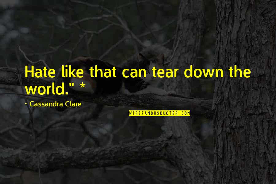 Hate The World Quotes By Cassandra Clare: Hate like that can tear down the world." Hate The World Quotes By Cassandra Clare: Hate like that can tear down the world."