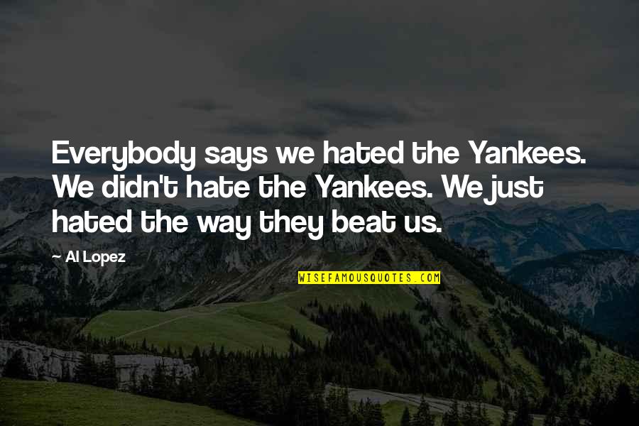 Hate The Yankees Quotes By Al Lopez: Everybody says we hated the Yankees. We didn't