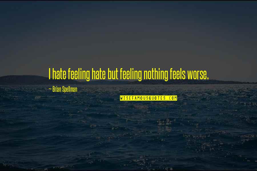 Hate This Life Quotes By Brian Spellman: I hate feeling hate but feeling nothing feels Hate This Life Quotes By Brian Spellman: I hate feeling hate but feeling nothing feels